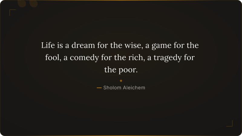 Life is a dream for the wise, a game for the fool, a comedy for the rich, a trag