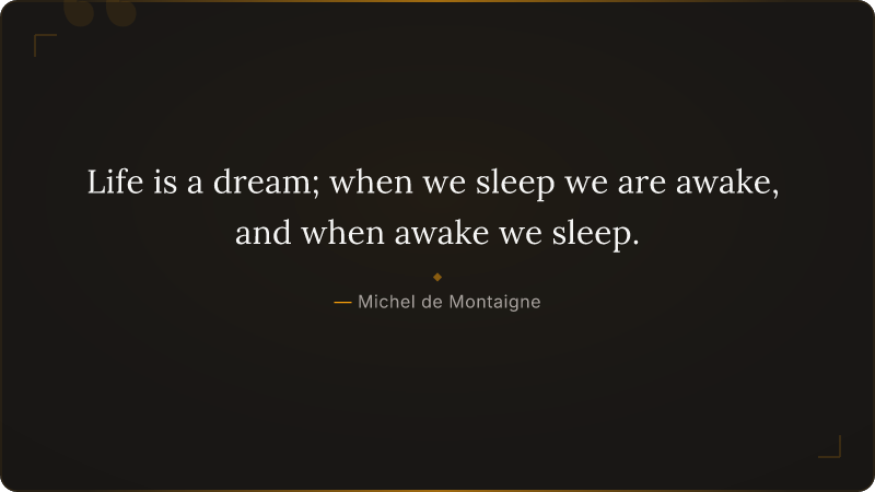 Life is a dream; when we sleep we are awake, and when awake we sleep.