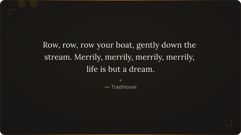 Row, row, row your boat, gently down the stream. Merrily, merrily, merrily, merr