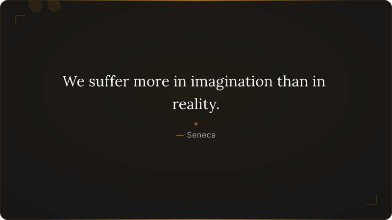 We suffer more in imagination than in reality.