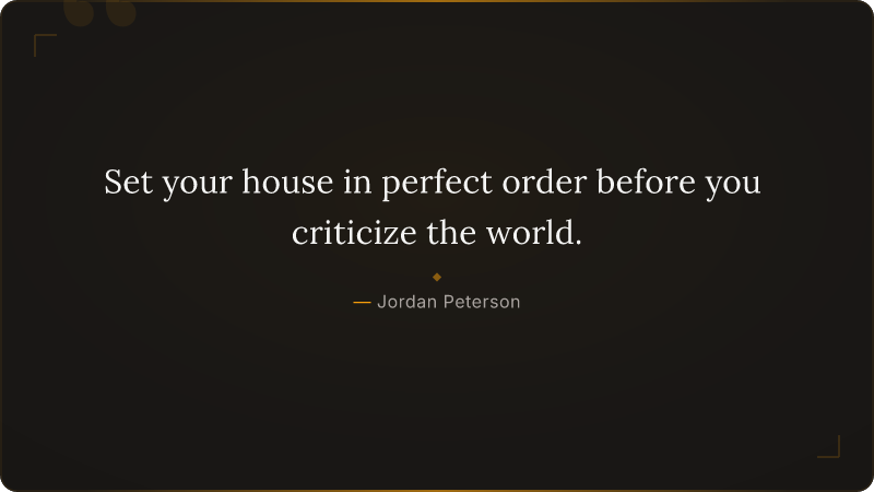 Set your house in perfect order before you criticize the world.