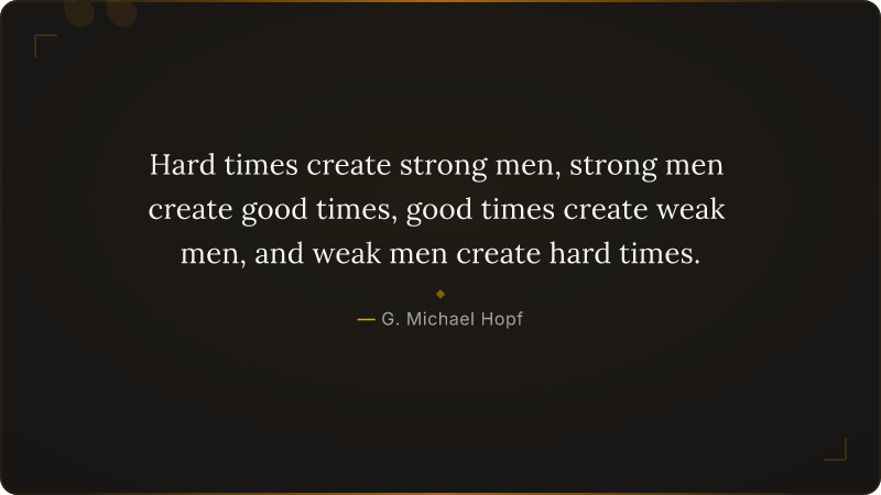 Hard times create strong men, strong men create good times, good times create we