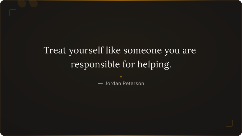 Treat yourself like someone you are responsible for helping.
