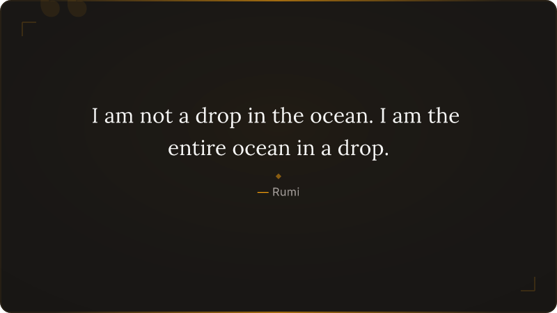 I am not a drop in the ocean. I am the entire ocean in a drop.