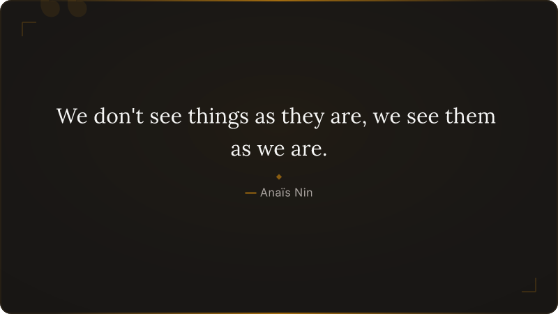 We don't see things as they are, we see them as we are.