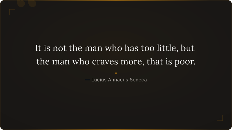It is not the man who has too little, but the man who craves more, that is poor.