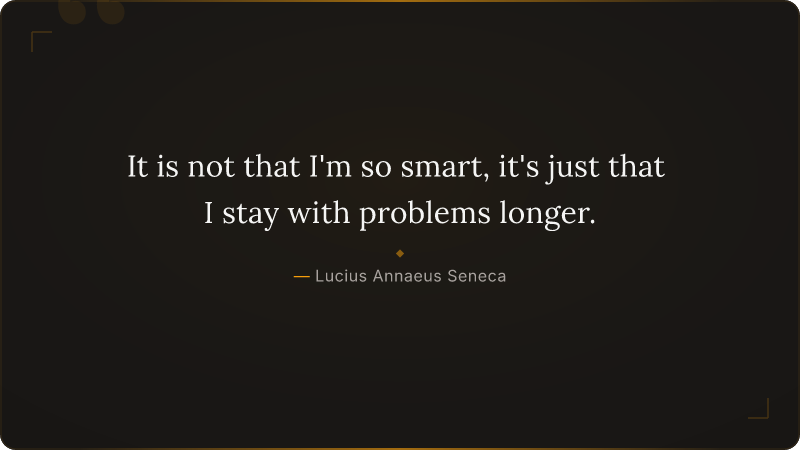 It is not that I'm so smart, it's just that I stay with problems longer.